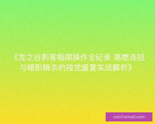 《龙之谷刺客极限操作全纪录 高燃连招与暗影瞬杀的视觉盛宴实战解析》