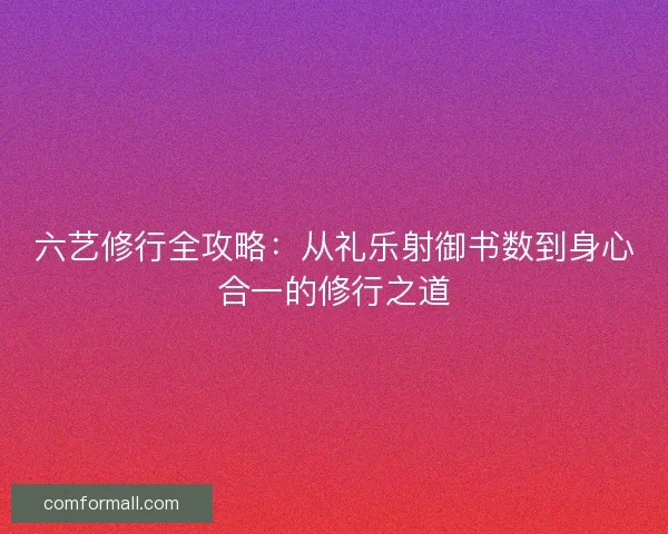 六艺修行全攻略：从礼乐射御书数到身心合一的修行之道