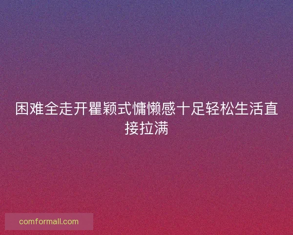 困难全走开瞿颖式慵懒感十足轻松生活直接拉满