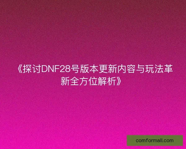 《探讨DNF28号版本更新内容与玩法革新全方位解析》