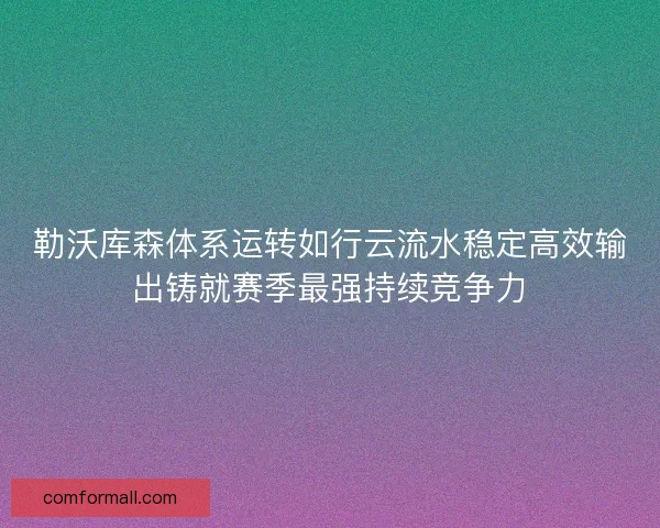 勒沃库森体系运转如行云流水稳定高效输出铸就赛季最强持续竞争力