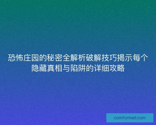 恐怖庄园的秘密全解析破解技巧揭示每个隐藏真相与陷阱的详细攻略