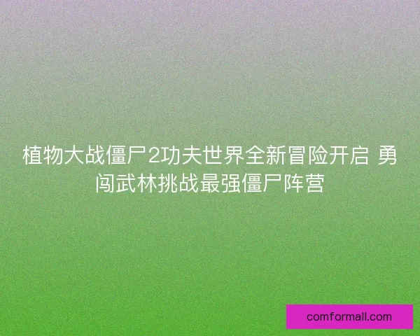 植物大战僵尸2功夫世界全新冒险开启 勇闯武林挑战最强僵尸阵营