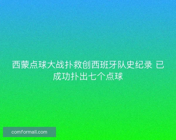 西蒙点球大战扑救创西班牙队史纪录 已成功扑出七个点球