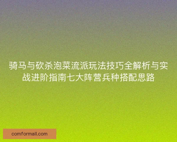 骑马与砍杀泡菜流派玩法技巧全解析与实战进阶指南七大阵营兵种搭配思路