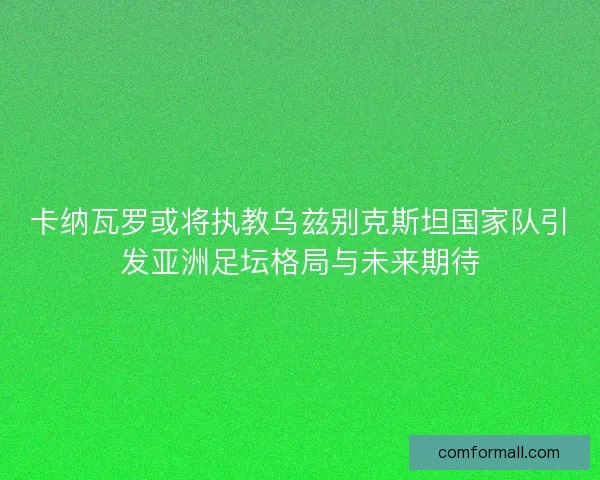 卡纳瓦罗或将执教乌兹别克斯坦国家队引发亚洲足坛格局与未来期待