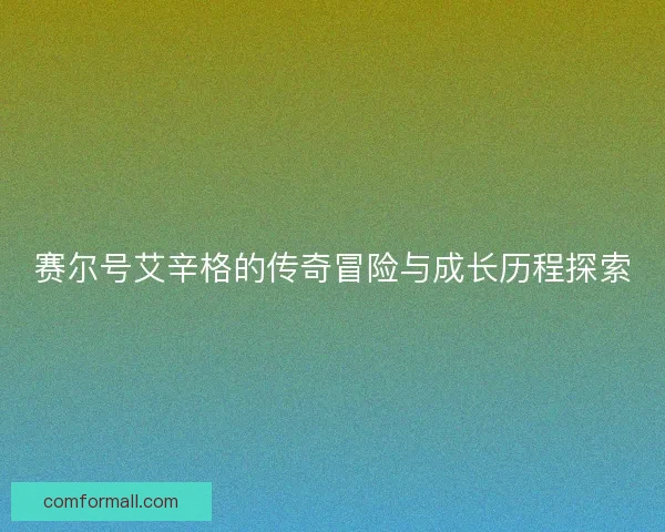 赛尔号艾辛格的传奇冒险与成长历程探索