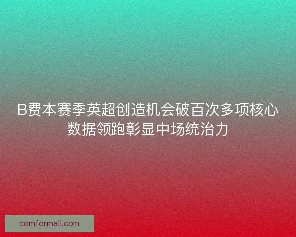 B费本赛季英超创造机会破百次多项核心数据领跑彰显中场统治力