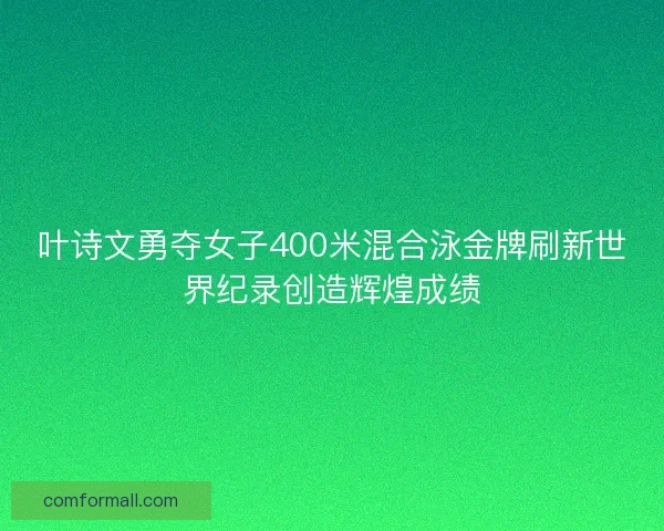 叶诗文勇夺女子400米混合泳金牌刷新世界纪录创造辉煌成绩