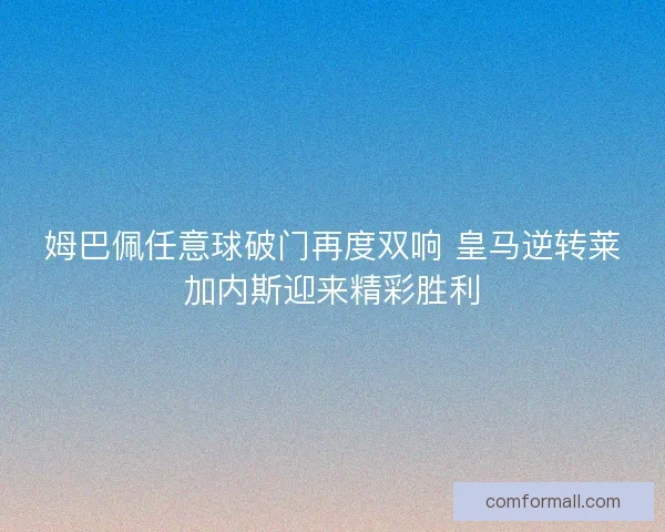 姆巴佩任意球破门再度双响 皇马逆转莱加内斯迎来精彩胜利