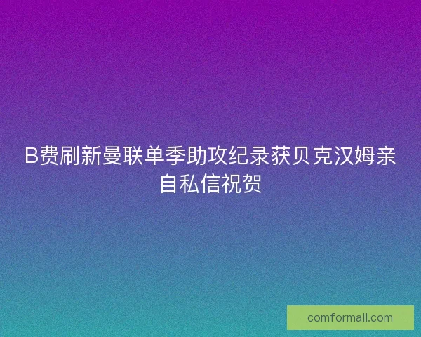 B费刷新曼联单季助攻纪录获贝克汉姆亲自私信祝贺