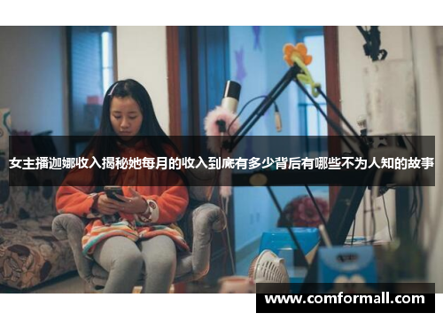 女主播迦娜收入揭秘她每月的收入到底有多少背后有哪些不为人知的故事